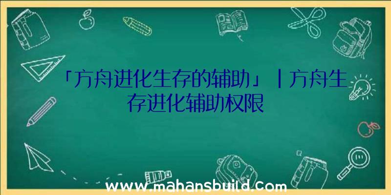 「方舟进化生存的辅助」|方舟生存进化辅助权限